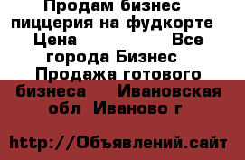 Продам бизнес - пиццерия на фудкорте › Цена ­ 2 300 000 - Все города Бизнес » Продажа готового бизнеса   . Ивановская обл.,Иваново г.